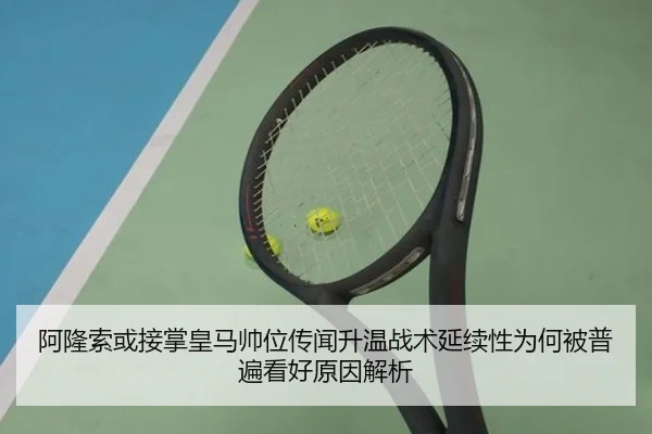阿隆索或接掌皇马帅位传闻升温战术延续性为何被普遍看好原因解析