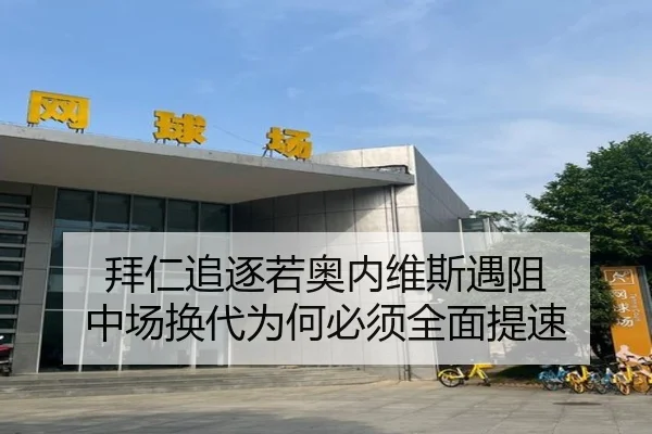 拜仁追逐若奥内维斯遇阻 中场换代为何必须全面提速